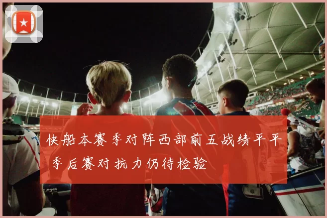 快船本赛季对阵西部前五战绩平平 季后赛对抗力仍待检验