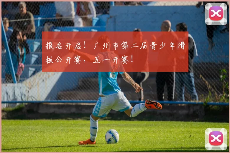 报名开启！广州市第二届青少年滑板公开赛，五一开赛！