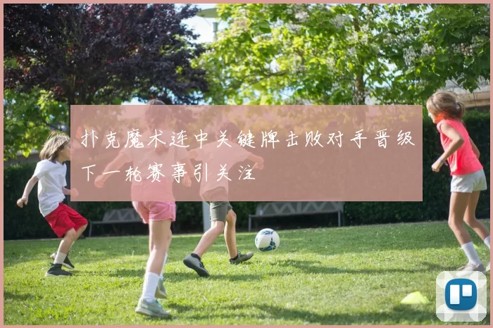 扑克魔术连中关键牌击败对手晋级下一轮赛事引关注