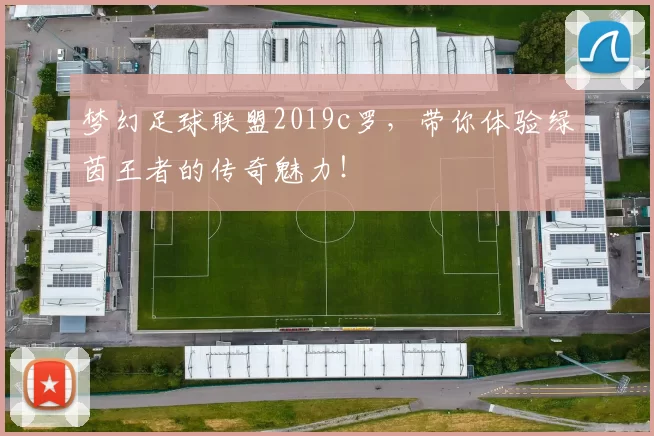 梦幻足球联盟2019c罗，带你体验绿茵王者的传奇魅力！
