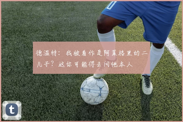 德温特：我被看作是阿莱格里的二儿子？这你可能得去问他本人