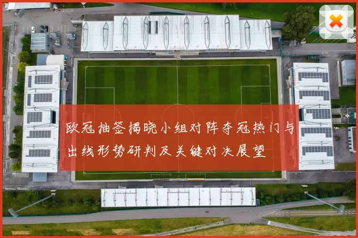 欧冠抽签揭晓小组对阵夺冠热门与出线形势研判及关键对决展望