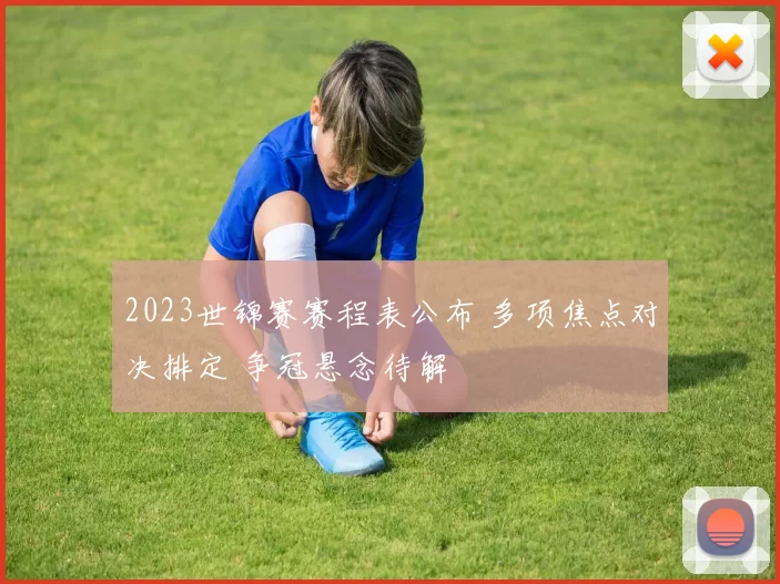 2023世锦赛赛程表公布 多项焦点对决排定 争冠悬念待解