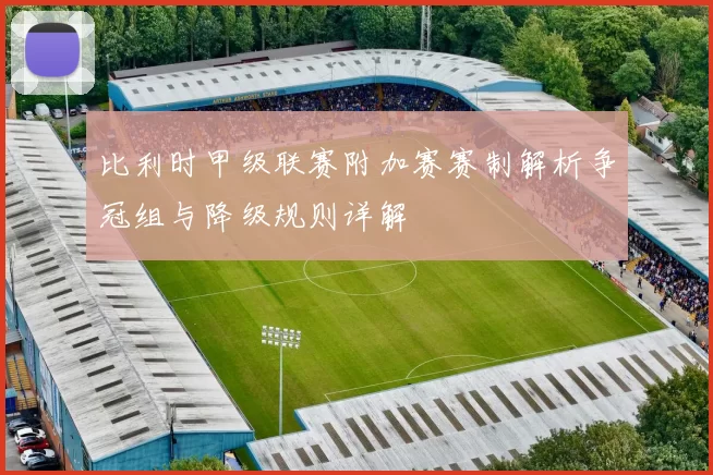 比利时甲级联赛附加赛赛制解析争冠组与降级规则详解