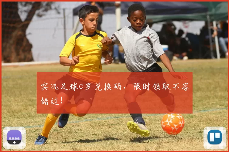 实况足球c罗兑换码，限时领取不容错过！