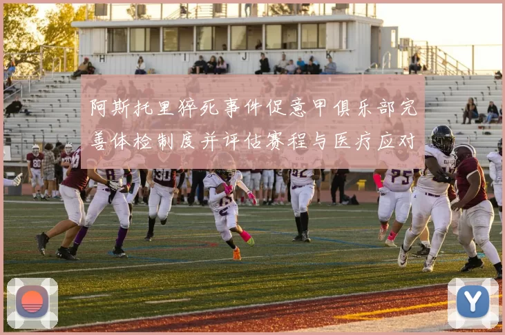 阿斯托里猝死事件促意甲俱乐部完善体检制度并评估赛程与医疗应对