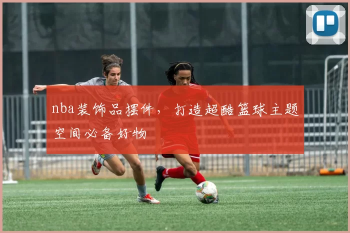 nba装饰品摆件，打造超酷篮球主题空间必备好物