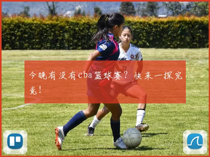 今晚有没有cba篮球赛？快来一探究竟！