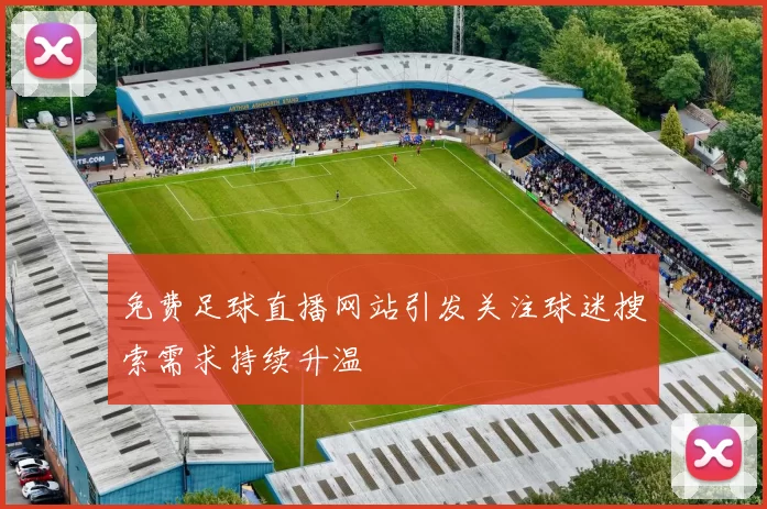 免费足球直播网站引发关注球迷搜索需求持续升温