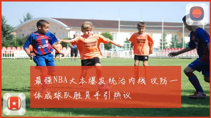 最强NBA大本爆发统治内线 攻防一体成球队胜负手引热议