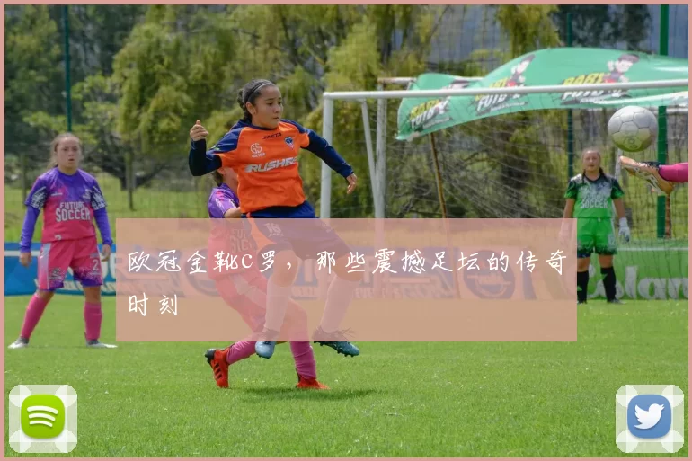 欧冠金靴c罗，那些震撼足坛的传奇时刻