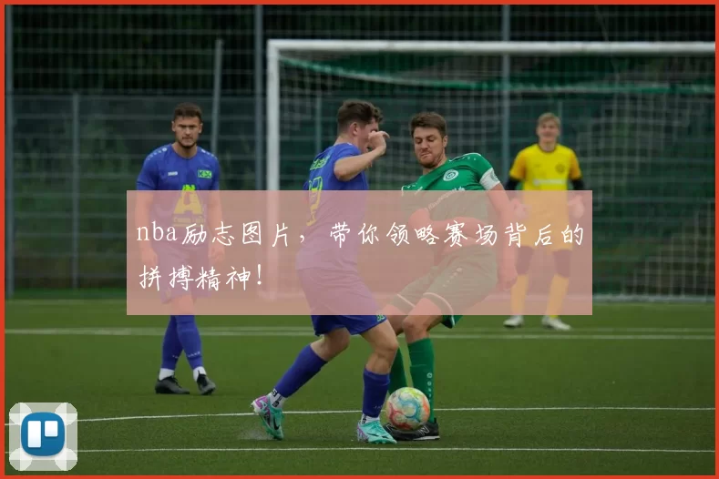 nba励志图片，带你领略赛场背后的拼搏精神！