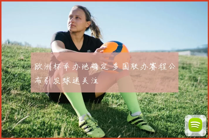 欧洲杯举办地确定 多国联办赛程公布引发球迷关注