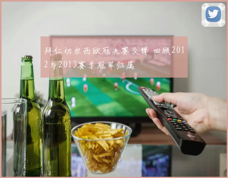 拜仁切尔西欧冠决赛交锋 回顾2012与2013赛季冠军归属