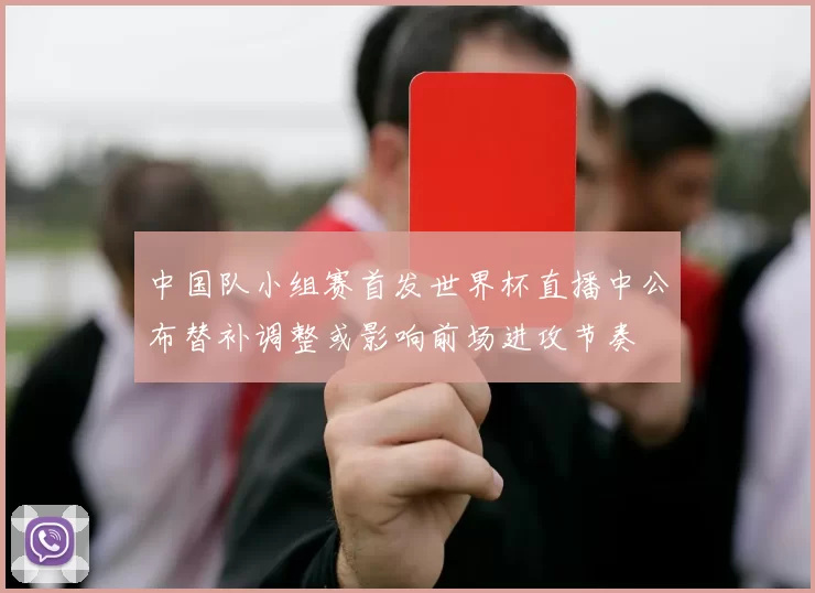 中国队小组赛首发世界杯直播中公布替补调整或影响前场进攻节奏