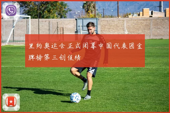 里约奥运会正式闭幕中国代表团金牌榜第三创佳绩