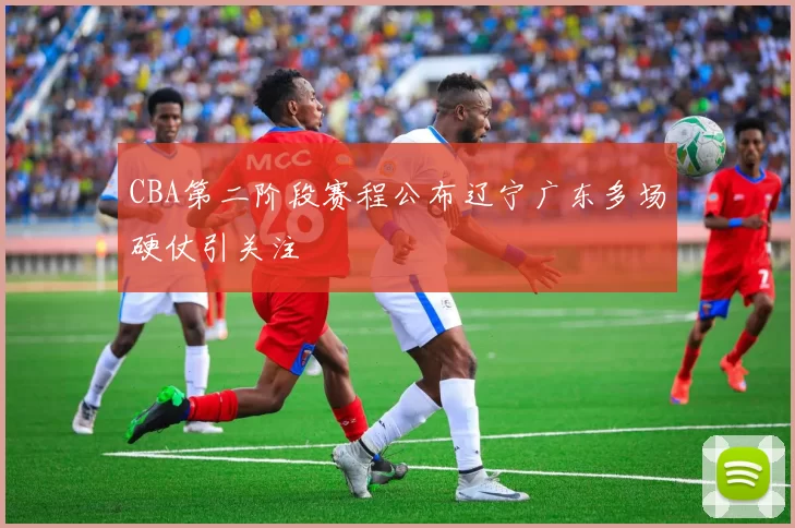 CBA第二阶段赛程公布辽宁广东多场硬仗引关注