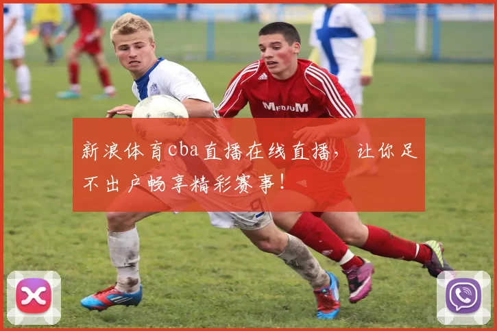 新浪体育cba直播在线直播，让你足不出户畅享精彩赛事！