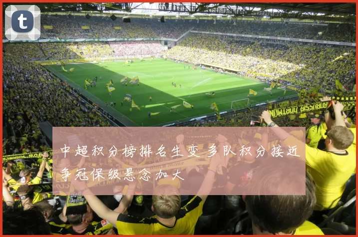 中超积分榜排名生变 多队积分接近争冠保级悬念加大