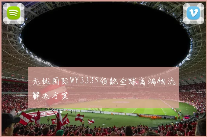 无忧国际WY3335领航全球高端物流解决方案