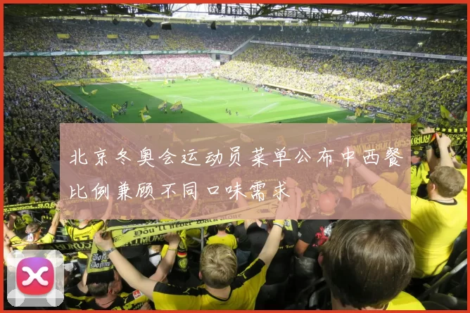 北京冬奥会运动员菜单公布中西餐比例兼顾不同口味需求