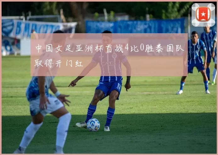 中国女足亚洲杯首战4比0胜泰国队取得开门红