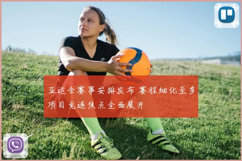 亚运会赛事安排发布 赛程细化至多项目竞逐焦点全面展开