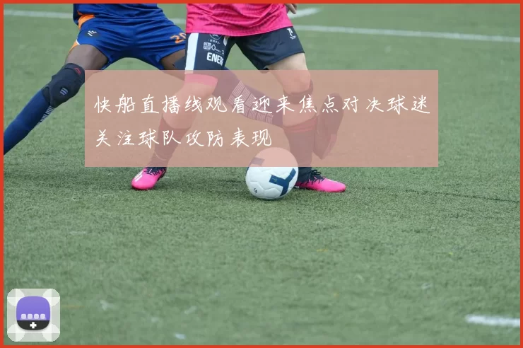 快船直播线观看迎来焦点对决球迷关注球队攻防表现