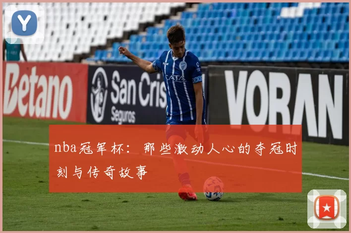 nba冠军杯：那些激动人心的夺冠时刻与传奇故事