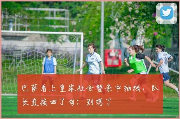 巴萨看上皇家社会整条中轴线，队长直接回了句：别想了