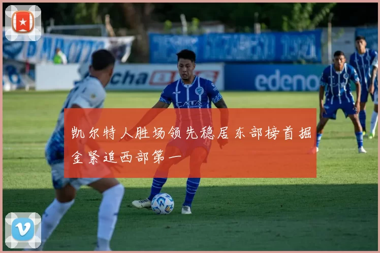 凯尔特人胜场领先稳居东部榜首掘金紧追西部第一