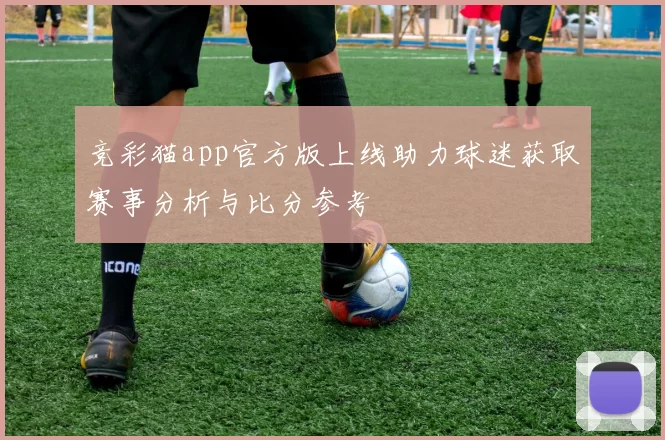 竞彩猫app官方版上线助力球迷获取赛事分析与比分参考