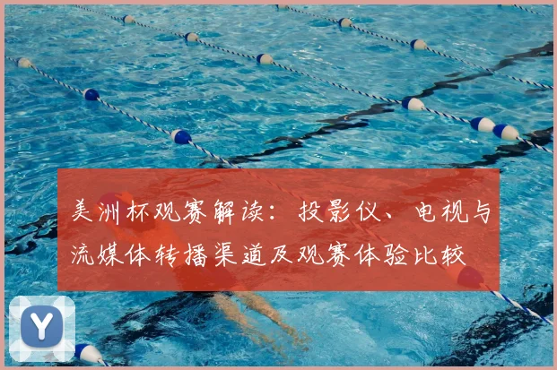 美洲杯观赛解读：投影仪、电视与流媒体转播渠道及观赛体验比较