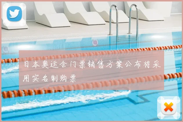 日本奥运会门票销售方案公布将采用实名制购票
