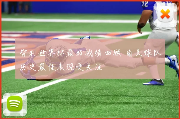 智利世界杯最好战绩回顾 南美球队历史最佳表现受关注
