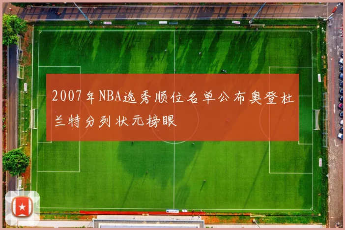 2007年NBA选秀顺位名单公布奥登杜兰特分列状元榜眼