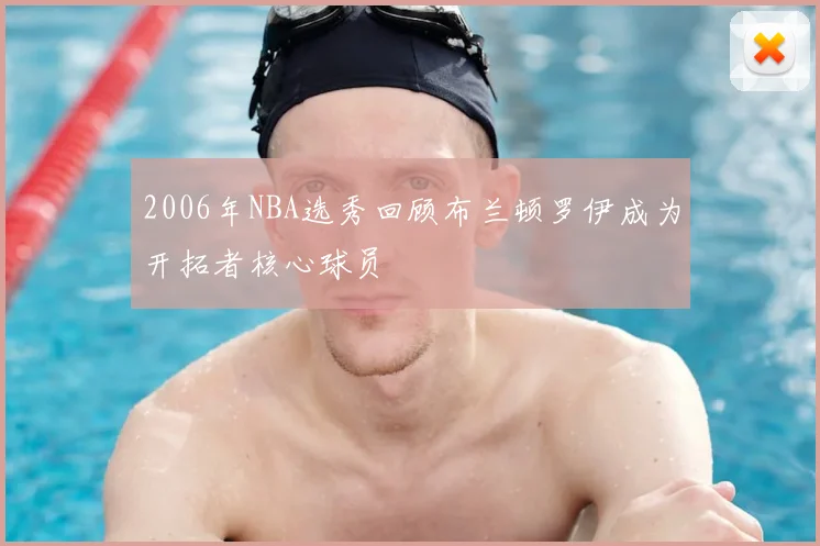 2006年NBA选秀回顾布兰顿罗伊成为开拓者核心球员