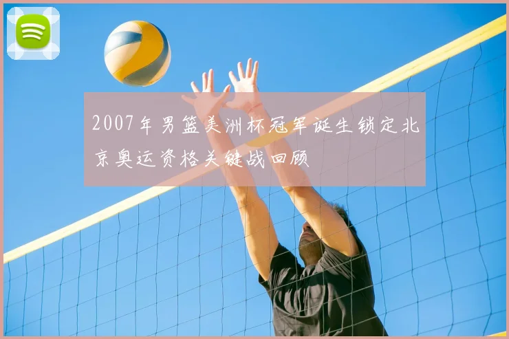 2007年男篮美洲杯冠军诞生锁定北京奥运资格关键战回顾